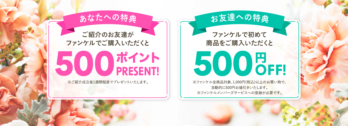 あなたへの特典 ご紹介のお友達がファンケルでご購入いただくと500ポイントプレゼント! お友達への特典 ファンケルで初めて商品をご購入いただくと500円OFF!