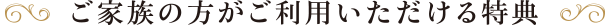 ご家族の方がご利用いただける特典