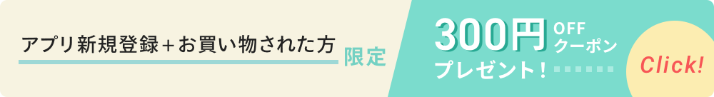 アプリ新規登録＋お買い物された方限定 300円OFFクーポンプレゼント！ CHECK!