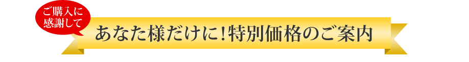 ご購入に感謝して あなた様だけに！特別価格のご案内