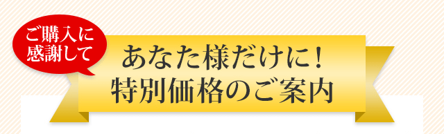 ご購入に感謝して あなた様だけに！特別価格のご案内