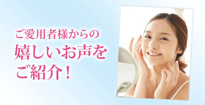 ご愛用者様からの嬉しいお声をご紹介！