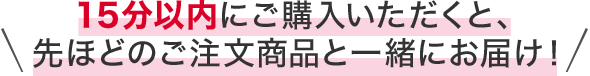 15分以内にご購入いただくと、先ほどのご注文商品と一緒にお届け！