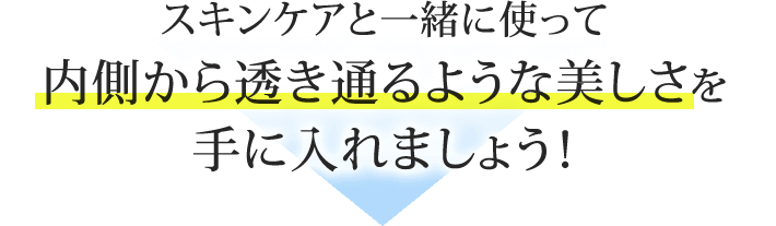 スキンケアと一緒に使って内側から透き通るような美しさを手に入れましょう！