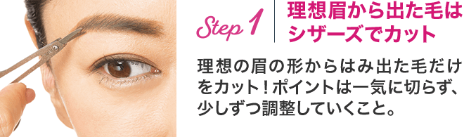Step1　理想眉から出た毛はシザーズでカット。理想の眉の形からはみ出た毛だけをカット！ポイントは一気に切らず、少しずつ調整していくこと。