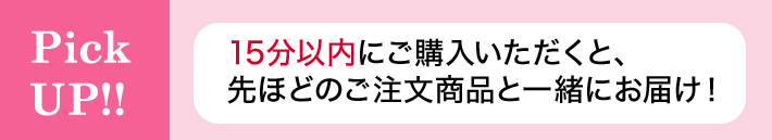 Pick UP!! 15分以内にご購入いただくと、先ほどのご注文商品と一緒にお届け！