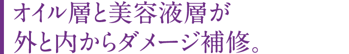 オイル層と美容液層が外と内からダメージ補修。