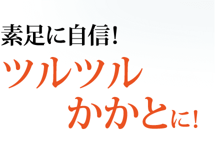 素足に自信！ツルツルかかとに！