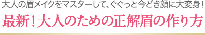 大人の眉メイクをマスターして、ぐぐっと今どき顔に大変身！最新！大人のための正解眉の作り方