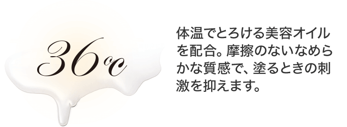 体温でとろける美容オイルを配合。摩擦のないなめらかな質感で、塗るときの刺激を抑えます。