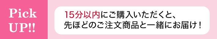 PickUP!15分以内にご購入いただくと、先ほどのご注文商品と一緒にお届け！