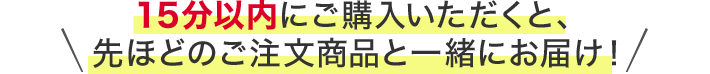 15分以内にご購入いただくと、先ほどのご注文商品と一緒にお届け！