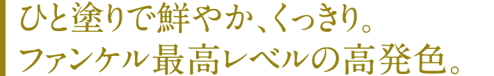 ひと塗りで鮮やか、くっきり。ファンケル最高レベルの高発色。