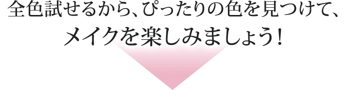 全色試せるから、ぴったりの色を見つけて、メイクを楽しみましょう！