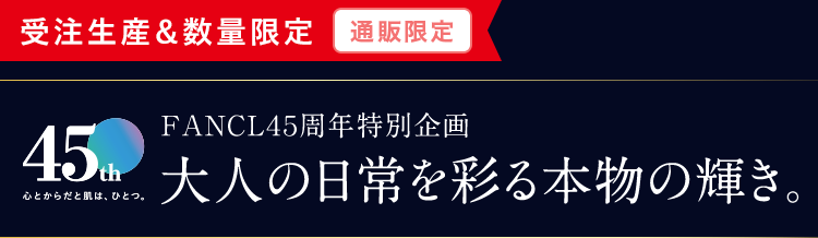 受注生産＆数量限定＜通販限定＞FANCL45周年特別企画 大人の日常を彩る本物の輝き。