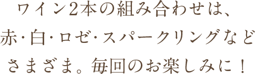 ワイン2本の組み合わせは、赤・白・ロゼ・スパークリングなどさまざま。毎回のお楽しみに!