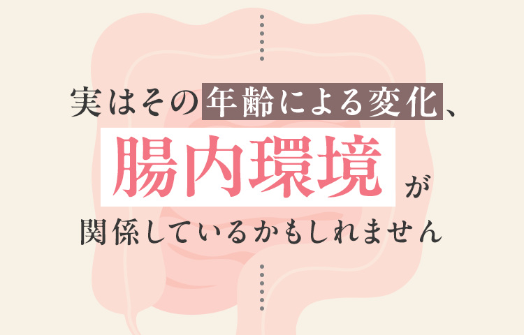 実はその年齢による変化、腸内環境が関係しているかもしれません